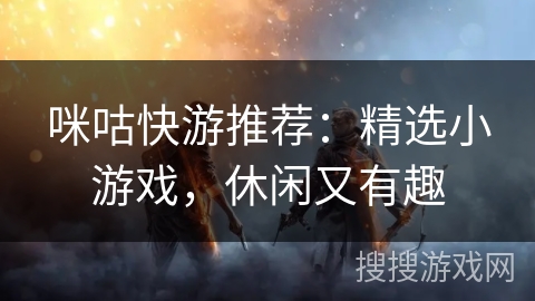 咪咕快游推荐：精选小游戏，休闲又有趣