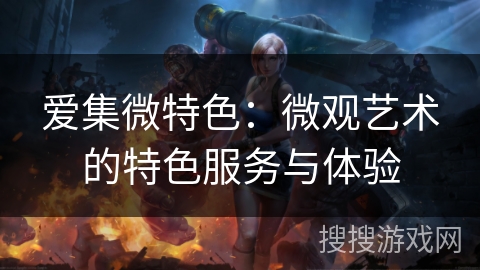 爱集微特色：微观艺术的特色服务与体验