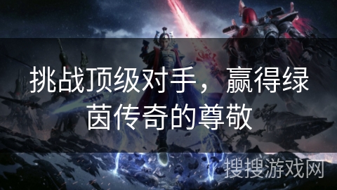 挑战顶级对手，赢得绿茵传奇的尊敬