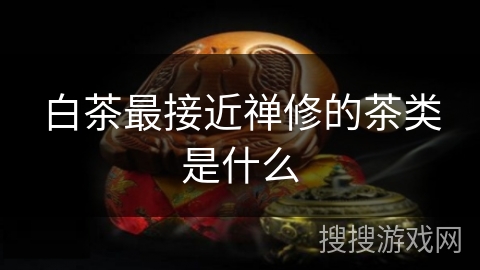 白茶最接近禅修的茶类是什么