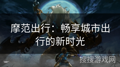 摩范出行：畅享城市出行的新时光