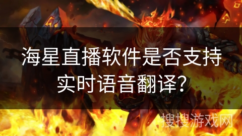 海星直播软件是否支持实时语音翻译？