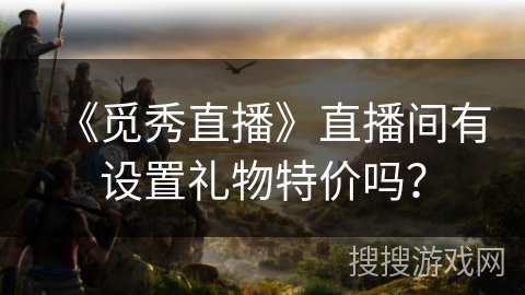 《觅秀直播》直播间有设置礼物特价吗？