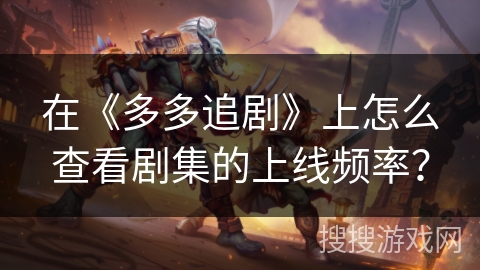 在《多多追剧》上怎么查看剧集的上线频率？