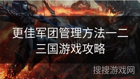 更佳军团管理方法一二三国游戏攻略
