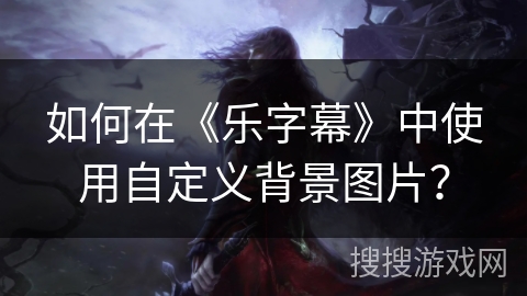 如何在《乐字幕》中使用自定义背景图片？