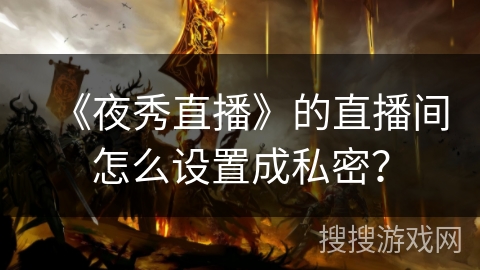 《夜秀直播》的直播间怎么设置成私密？