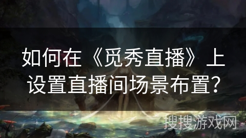 如何在《觅秀直播》上设置直播间场景布置？