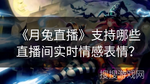 《月兔直播》支持哪些直播间实时情感表情？