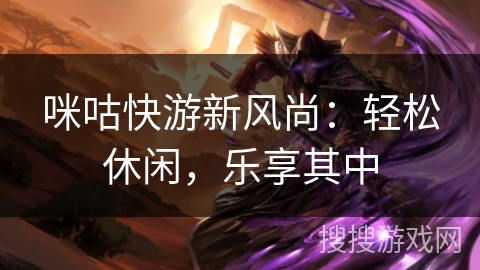 咪咕快游新风尚：轻松休闲，乐享其中