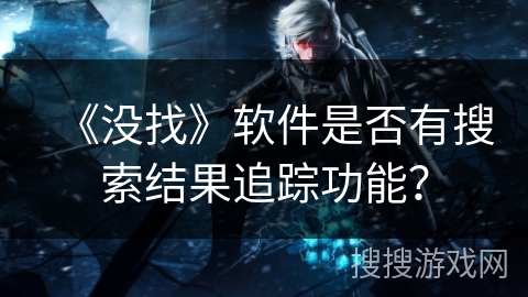 《没找》软件是否有搜索结果追踪功能？
