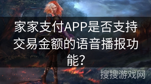 家家支付APP是否支持交易金额的语音播报功能？