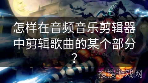 怎样在音频音乐剪辑器中剪辑歌曲的某个部分？