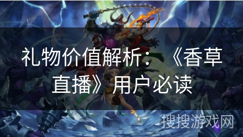 礼物价值解析：《香草直播》用户必读