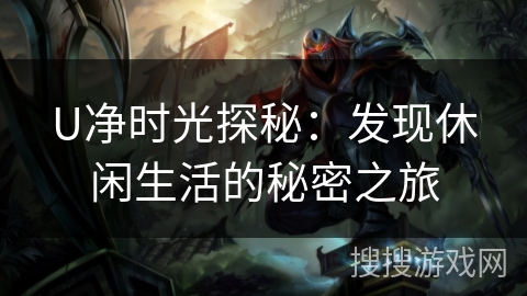 U净时光探秘：发现休闲生活的秘密之旅