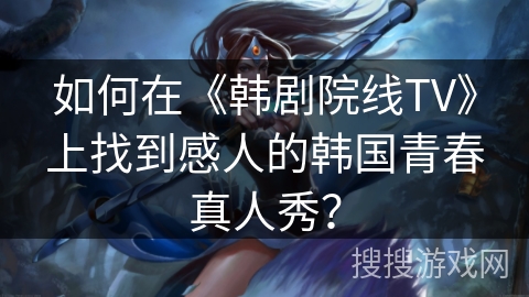 如何在《韩剧院线TV》上找到感人的韩国青春真人秀？