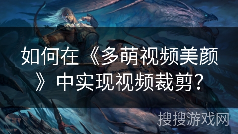 如何在《多萌视频美颜》中实现视频裁剪？