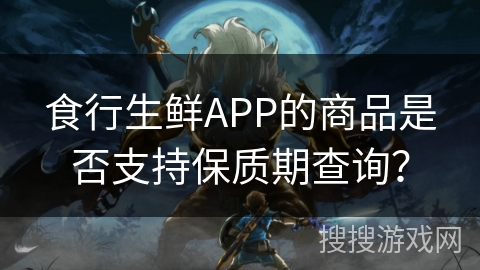 食行生鲜APP的商品是否支持保质期查询？
