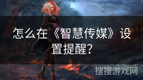 怎么在《智慧传媒》设置提醒？