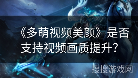 《多萌视频美颜》是否支持视频画质提升？