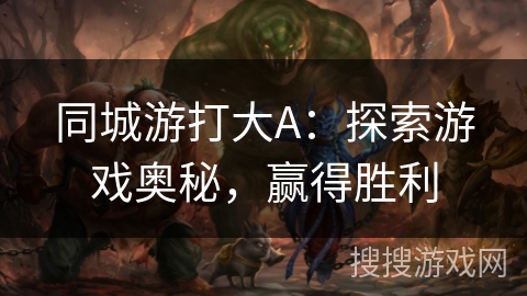 同城游打大A：探索游戏奥秘，赢得胜利