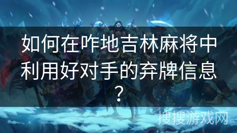 如何在咋地吉林麻将中利用好对手的弃牌信息？