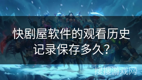 快剧屋软件的观看历史记录保存多久？