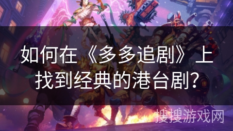 如何在《多多追剧》上找到经典的港台剧？