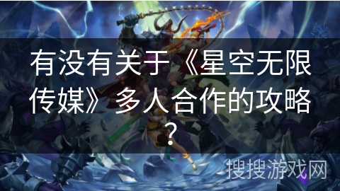 有没有关于《星空无限传媒》多人合作的攻略？