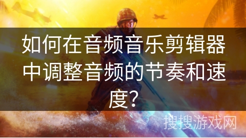 如何在音频音乐剪辑器中调整音频的节奏和速度？