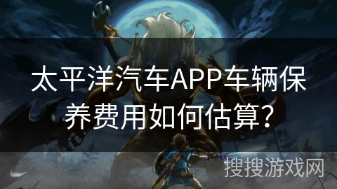 太平洋汽车APP车辆保养费用如何估算？