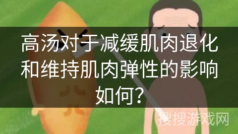 高汤对于减缓肌肉退化和维持肌肉弹性的影响如何？