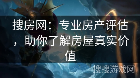 搜房网：专业房产评估，助你了解房屋真实价值
