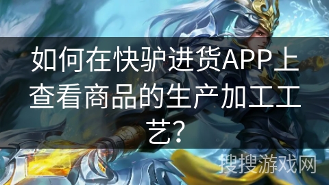 如何在快驴进货APP上查看商品的生产加工工艺？