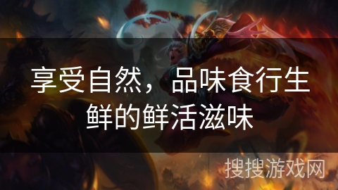 享受自然，品味食行生鲜的鲜活滋味