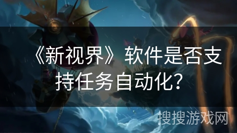 《新视界》软件是否支持任务自动化？