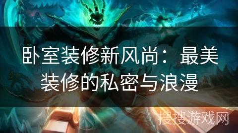 卧室装修新风尚：最美装修的私密与浪漫