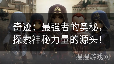 奇迹：最强者的奥秘，探索神秘力量的源头！