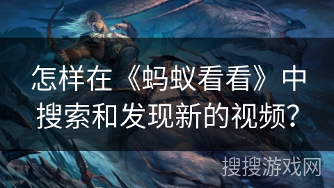 怎样在《蚂蚁看看》中搜索和发现新的视频？