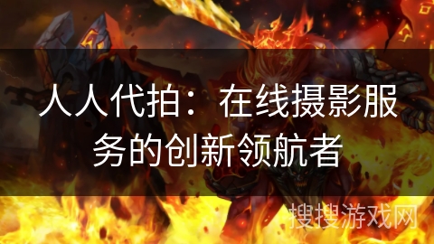 人人代拍：在线摄影服务的创新领航者