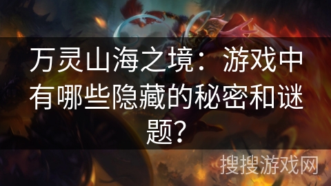 万灵山海之境：游戏中有哪些隐藏的秘密和谜题？