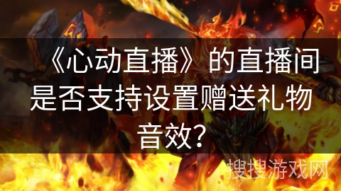 《心动直播》的直播间是否支持设置赠送礼物音效？