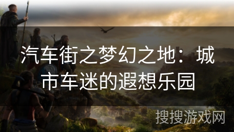 汽车街之梦幻之地：城市车迷的遐想乐园