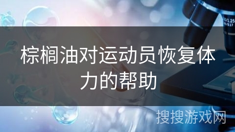 棕榈油对运动员恢复体力的帮助