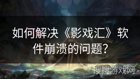如何解决《影戏汇》软件崩溃的问题？