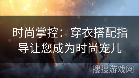 时尚掌控：穿衣搭配指导让您成为时尚宠儿