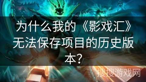 为什么我的《影戏汇》无法保存项目的历史版本？