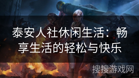 泰安人社休闲生活：畅享生活的轻松与快乐