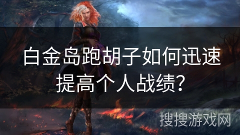 白金岛跑胡子如何迅速提高个人战绩？