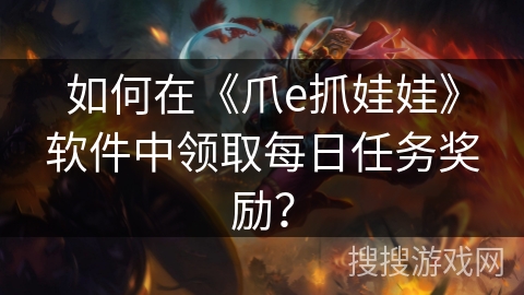 如何在《爪e抓娃娃》软件中领取每日任务奖励？